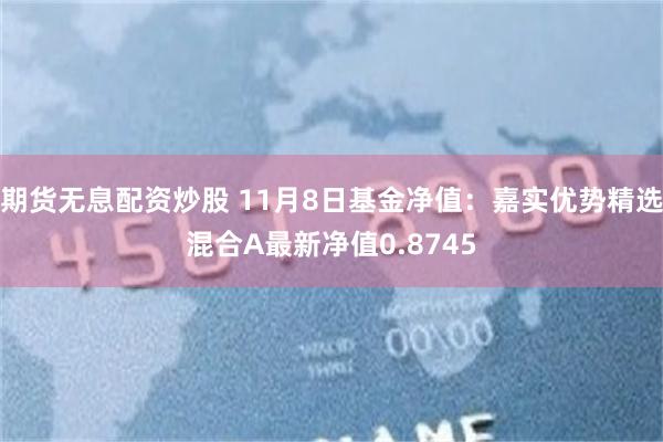 期货无息配资炒股 11月8日基金净值：嘉实优势精选混合A最新净值0.8745
