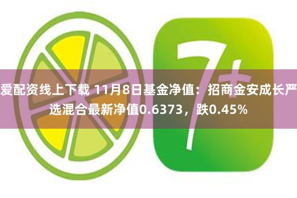 爱配资线上下载 11月8日基金净值：招商金安成长严选混合最新净值0.6373，跌0.45%