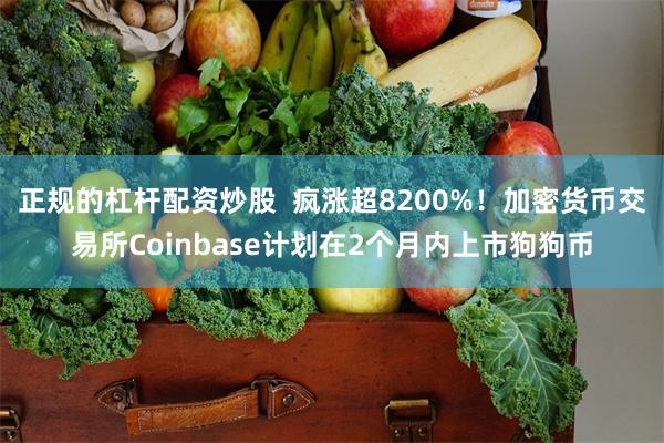 正规的杠杆配资炒股  疯涨超8200%！加密货币交易所Coinbase计划在2个月内上市狗狗币