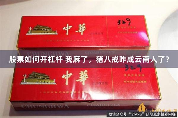 股票如何开杠杆 我麻了，猪八戒咋成云南人了？
