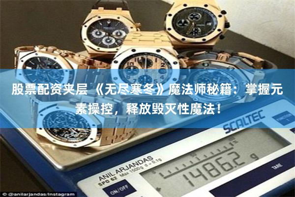 股票配资夹层 《无尽寒冬》魔法师秘籍：掌握元素操控，释放毁灭性魔法！