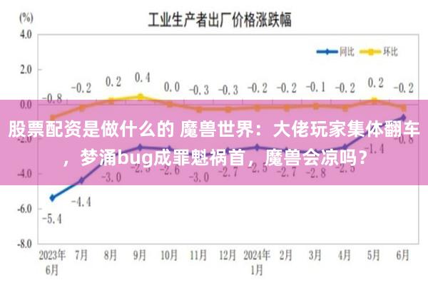 股票配资是做什么的 魔兽世界：大佬玩家集体翻车，梦涌bug成罪魁祸首，魔兽会凉吗？