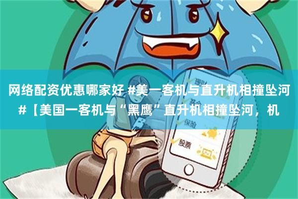 网络配资优惠哪家好 #美一客机与直升机相撞坠河#【美国一客机与“黑鹰”直升机相撞坠河，机