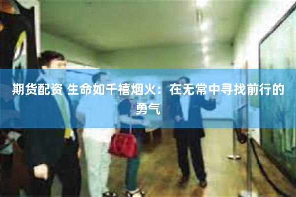 期货配资 生命如千禧烟火：在无常中寻找前行的勇气