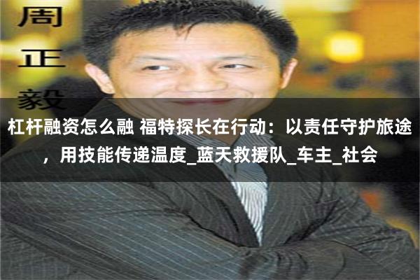 杠杆融资怎么融 福特探长在行动：以责任守护旅途，用技能传递温度_蓝天救援队_车主_社会