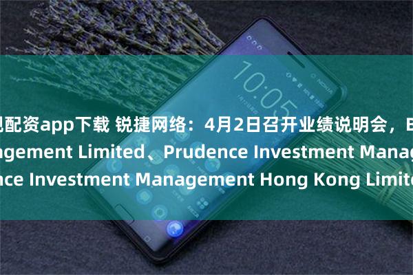 正规配资app下载 锐捷网络：4月2日召开业绩说明会，Brilliance Asset Mnagement Limited、Prudence Investment Management Hong Kong Limited