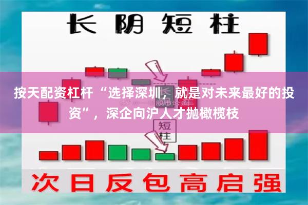 按天配资杠杆 “选择深圳，就是对未来最好的投资”，深企向沪人才抛橄榄枝