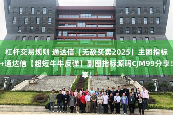 杠杆交易规则 通达信【无敌买卖2025】主图指标+通达信【超短牛牛反弹】副图指标源码CJM99分享！