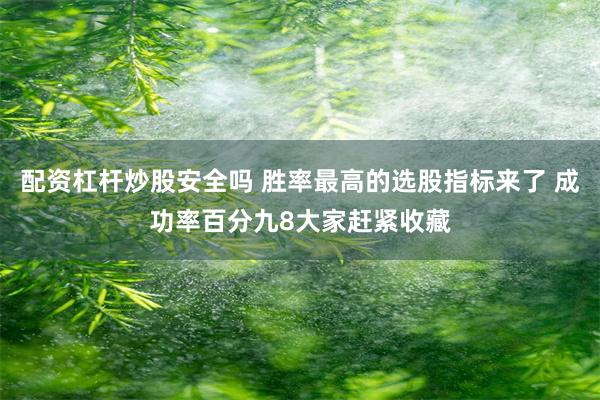 配资杠杆炒股安全吗 胜率最高的选股指标来了 成功率百分九8大家赶紧收藏