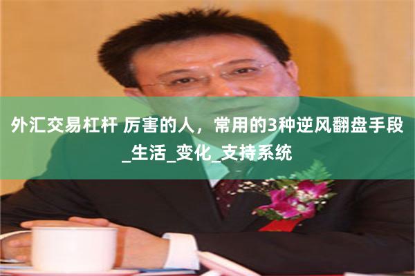 外汇交易杠杆 厉害的人，常用的3种逆风翻盘手段_生活_变化_支持系统
