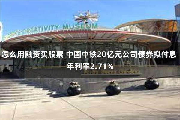 怎么用融资买股票 中国中铁20亿元公司债券拟付息 年利率2.71%