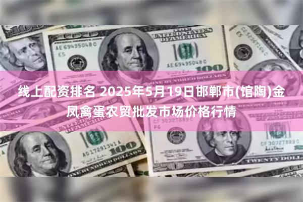 线上配资排名 2025年5月19日邯郸市(馆陶)金凤禽蛋农贸批发市场价格行情