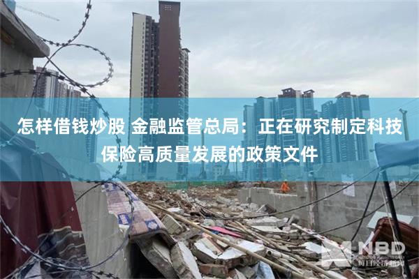 怎样借钱炒股 金融监管总局：正在研究制定科技保险高质量发展的政策文件