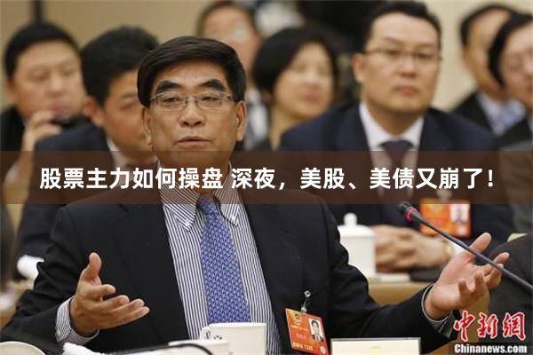 股票主力如何操盘 深夜，美股、美债又崩了！