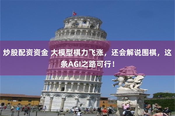 炒股配资资金 大模型棋力飞涨，还会解说围棋，这条AGI之路可行！