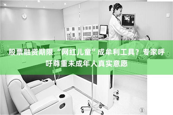股票融资期限 “网红儿童”成牟利工具？专家呼吁尊重未成年人真实意愿