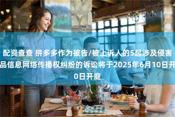 配资查查 拼多多作为被告/被上诉人的5起涉及侵害作品信息网络传播权纠纷的诉讼将于2025年6月10日开庭