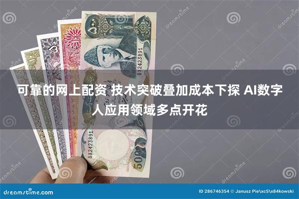 可靠的网上配资 技术突破叠加成本下探 AI数字人应用领域多点开花