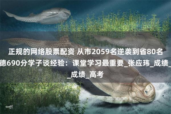 正规的网络股票配资 从市2059名逆袭到省80名！树德690分学子谈经验：课堂学习最重要_张应玮_成绩_高考