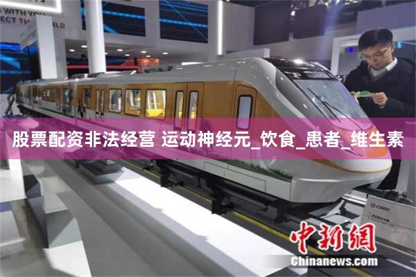 股票配资非法经营 运动神经元_饮食_患者_维生素