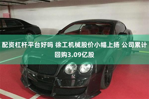 配资杠杆平台好吗 徐工机械股价小幅上扬 公司累计回购3.09亿股