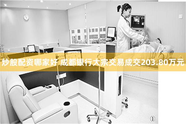 炒股配资哪家好 成都银行大宗交易成交203.80万元